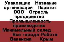 Упаковщик › Название организации ­ Паритет, ООО › Отрасль предприятия ­ Промышленность, производство › Минимальный оклад ­ 34 000 - Все города Работа » Вакансии   . Крым,Алушта